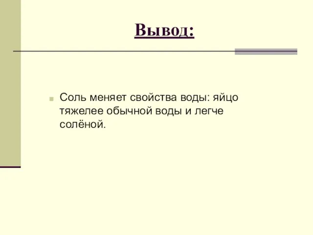 Вывод: Соль меняет свойства воды: яйцо тяжелее обычной воды и легче солёной.