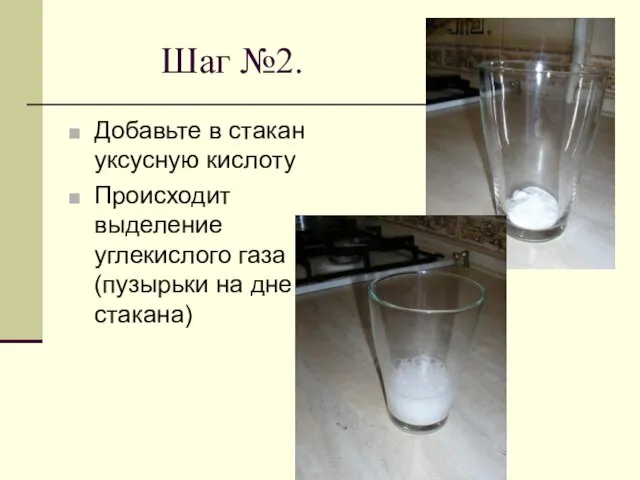 Шаг №2. Добавьте в стакан уксусную кислоту Происходит выделение углекислого газа (пузырьки на дне стакана)