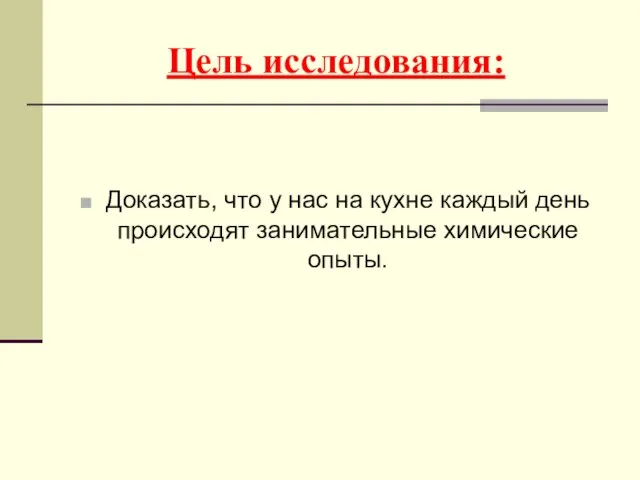 Цель исследования: Доказать, что у нас на кухне каждый день происходят занимательные химические опыты.