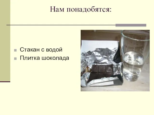 Нам понадобятся: Стакан с водой Плитка шоколада