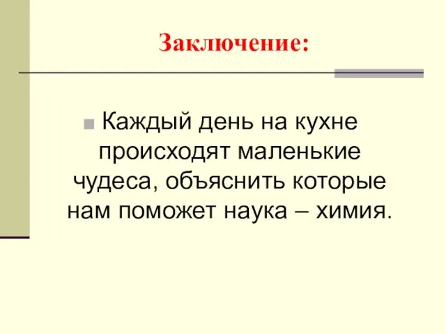 Заключение: Каждый день на кухне происходят маленькие чудеса, объяснить которые нам поможет наука – химия.