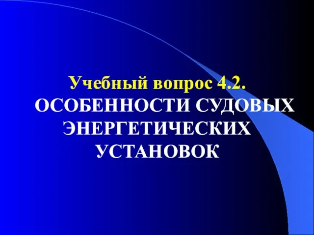 Учебный вопрос 4.2. ОСОБЕННОСТИ СУДОВЫХ ЭНЕРГЕТИЧЕСКИХ УСТАНОВОК