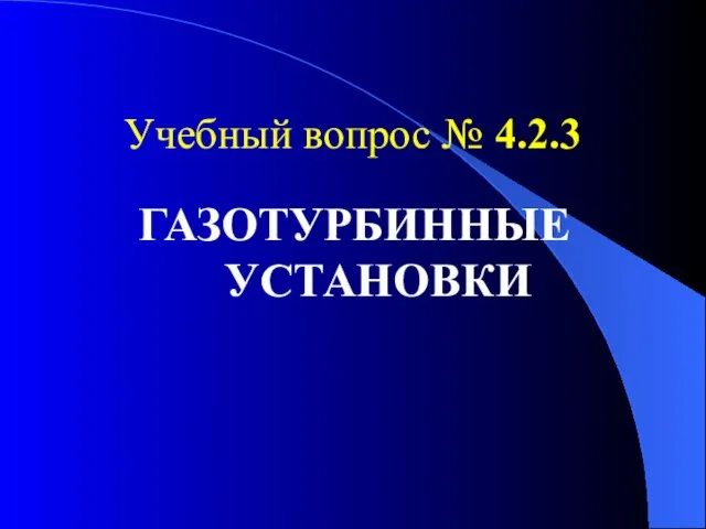 Учебный вопрос № 4.2.3 ГАЗОТУРБИННЫЕ УСТАНОВКИ