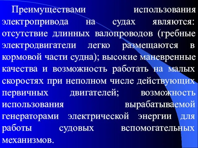 Преимуществами использования электропривода на судах являются: отсутствие длинных валопроводов (гребные электродвигатели