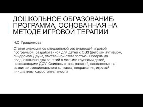 ДОШКОЛЬНОЕ ОБРАЗОВАНИЕ: ПРОГРАММА, ОСНОВАННАЯ НА МЕТОДЕ ИГРОВОЙ ТЕРАПИИ Н.С. Гращенкова Статья