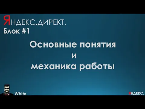 ЯНДЕКС.ДИРЕКТ. Блок #1 Основные понятия и механика работы White ЯНДЕКС.ДИРЕКТ.