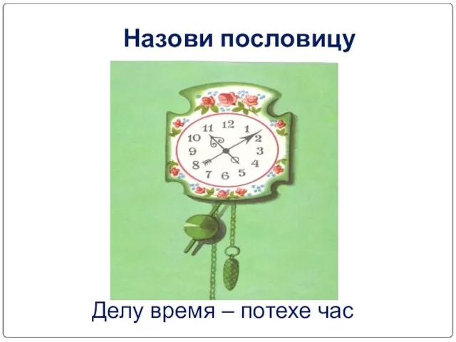 Назови пословицу Делу время – потехе час