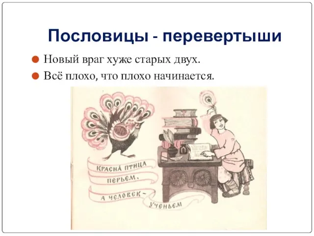 Пословицы - перевертыши Новый враг хуже старых двух. Всё плохо, что плохо начинается.