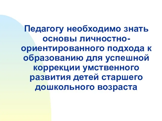 Педагогу необходимо знать основы личностно-ориентированного подхода к образованию для успешной коррекции