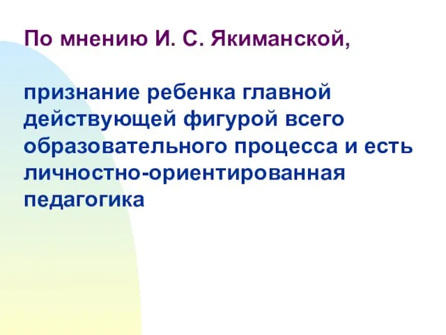 По мнению И. С. Якиманской, признание ребенка главной действующей фигурой всего