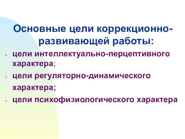 Основные цели коррекционно-развивающей работы: цели интеллектуально-перцептивного характера; цели регуляторно-динамического характера; цели психофизиологического характера