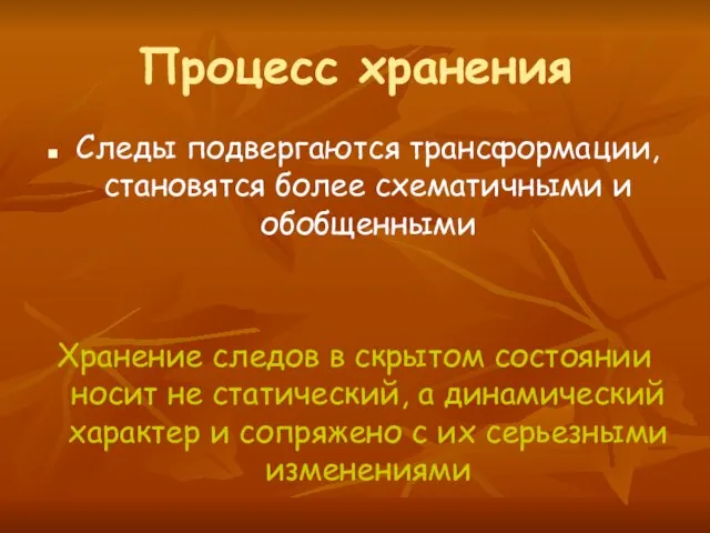 Процесс хранения Следы подвергаются трансформации, становятся более схематичными и обобщенными Хранение