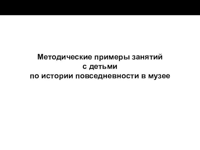 Методические примеры занятий с детьми по истории повседневности в музее