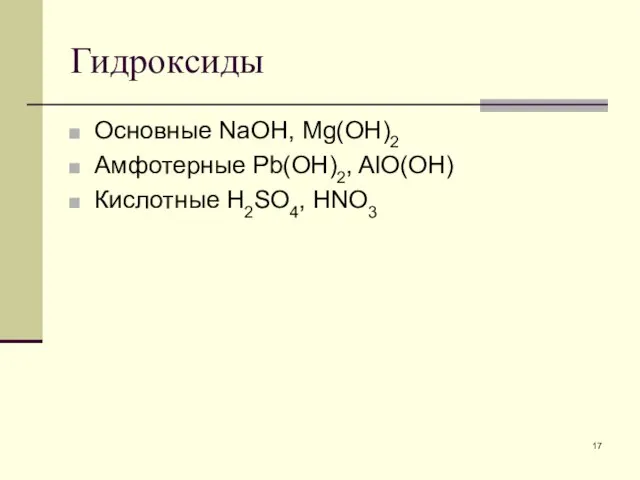 Гидроксиды Основные NaOH, Mg(OH)2 Амфотерные Pb(OH)2, AlO(OH) Кислотные H2SO4, HNO3