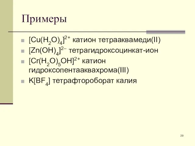 Примеры [Cu(H2O)4]2+ катион тетрааквамеди(II) [Zn(OH)4]2– тетрагидроксоцинкат-ион [Cr(H2O)5OH]2+ катион гидроксопентааквахрома(III) K[BF4] тетрафтороборат калия