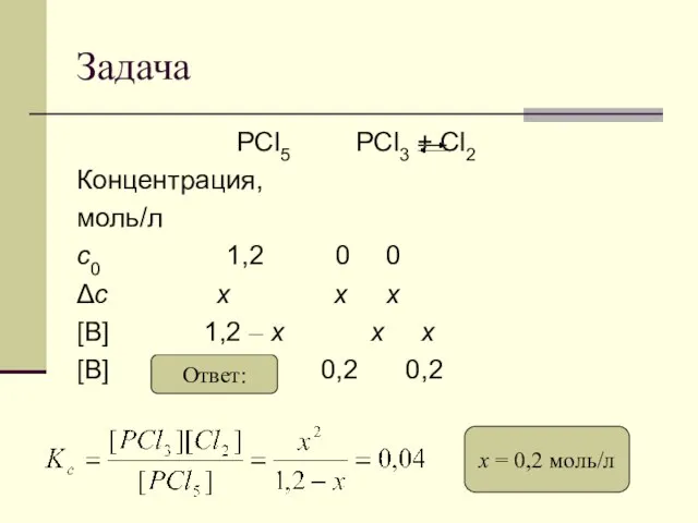 Задача PCl5 PCl3 + Cl2 Концентрация, моль/л с0 1,2 0 0