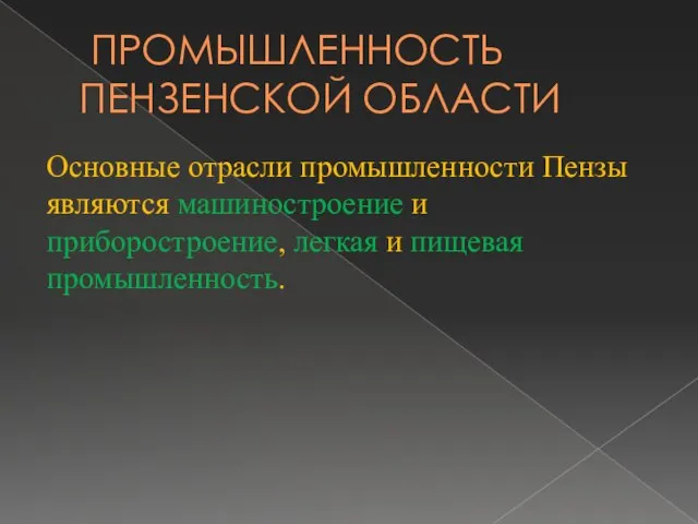 ПРОМЫШЛЕННОСТЬ ПЕНЗЕНСКОЙ ОБЛАСТИ Основные отрасли промышленности Пензы являются машиностроение и приборостроение, легкая и пищевая промышленность.