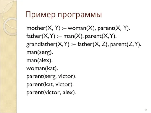 Пример программы mother(X, Y) :– woman(X), parent(X, Y). father(X, Y) :–