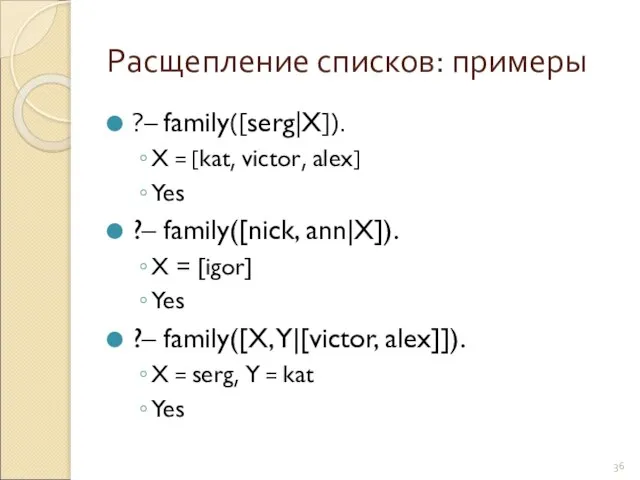 Расщепление списков: примеры ?– family([serg|X]). X = [kat, victor, alex] Yes