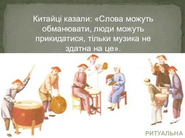 Китайці казали: «Слова можуть обманювати, люди можуть прикидатися, тільки музика не здатна на це». РИТУАЛЬНА