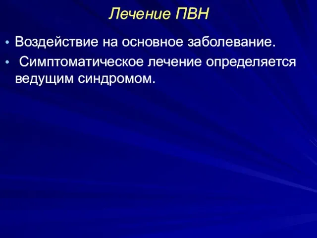 Лечение ПВН Воздействие на основное заболевание. Симптоматическое лечение определяется ведущим синдромом.