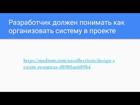 Разработчик должен понимать как организовать систему в проекте https://medium.com/uxcollections/design-system-resources-d8985ae689b4