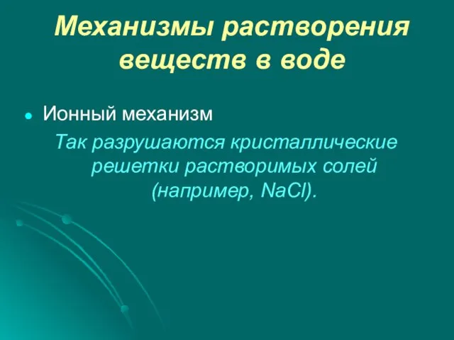 Механизмы растворения веществ в воде Ионный механизм Так разрушаются кристаллические решетки растворимых солей (например, NaCl).