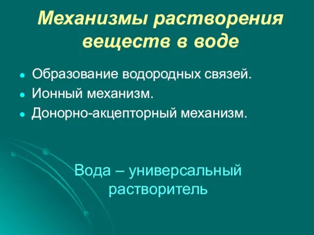 Механизмы растворения веществ в воде Образование водородных связей. Ионный механизм. Донорно-акцепторный механизм. Вода – универсальный растворитель