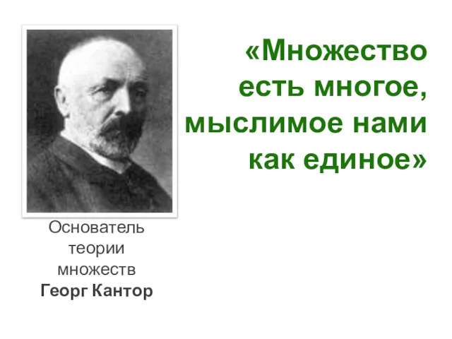 Основатель теории множеств Георг Кантор «Множество есть многое, мыслимое нами как единое»