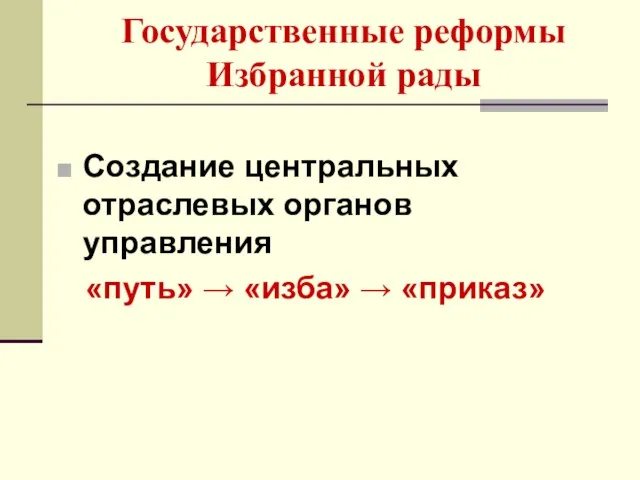 Государственные реформы Избранной рады Создание центральных отраслевых органов управления «путь» → «изба» → «приказ»