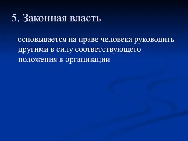 5. Законная власть основывается на праве человека руководить другими в силу соответствующего положения в организации