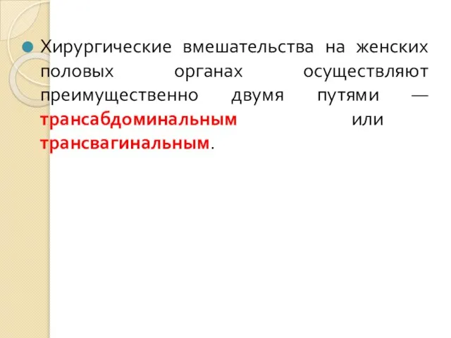 Хирургические вмешательства на женских половых органах осуществляют преимущественно двумя путями — трансабдоминальным или трансвагинальным.