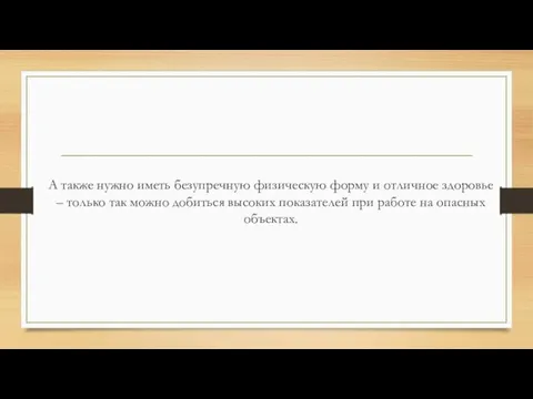 А также нужно иметь безупречную физическую форму и отличное здоровье –