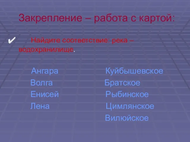 Закрепление – работа с картой: Найдите соответствие: река – водохранилище. Ангара