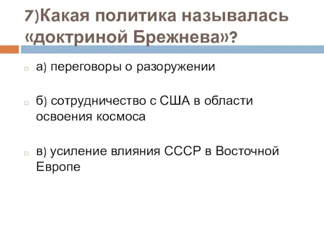 7)Какая политика называлась «доктриной Брежнева»? а) переговоры о разоружении б) сотрудничество