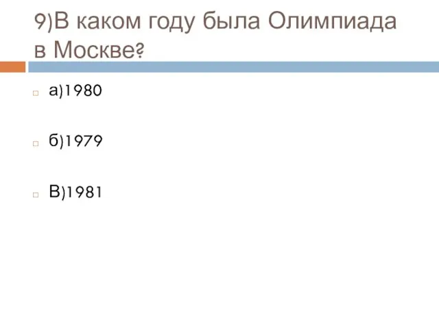 9)В каком году была Олимпиада в Москве? а)1980 б)1979 В)1981