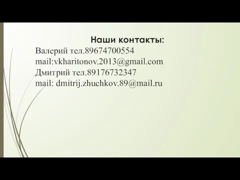 Наши контакты: Валерий тел.89674700554 mail:vkharitonov.2013@gmail.com Дмитрий тел.89176732347 mail: dmitrij.zhuchkov.89@mail.ru