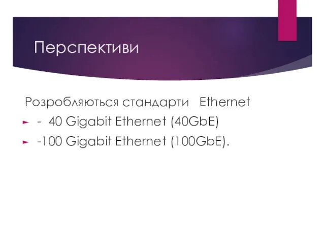 Перспективи Розробляються стандарти Ethernet - 40 Gigabit Ethernet (40GbE) -100 Gigabit Ethernet (100GbE).