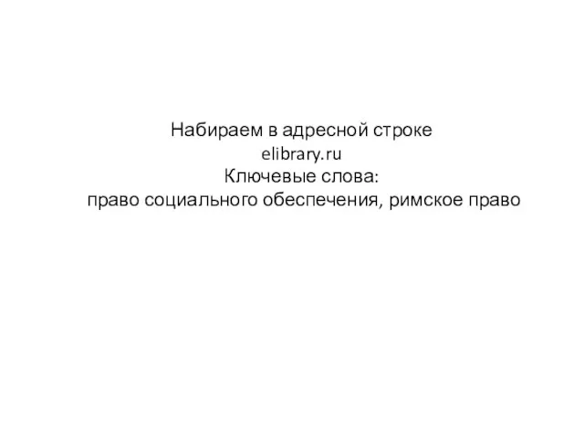 Набираем в адресной строке elibrary.ru Ключевые слова: право социального обеспечения, римское право