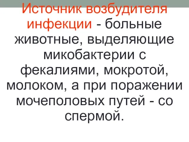 Источник возбудителя инфекции - больные животные, выделяющие микобактерии с фекалиями, мокротой,