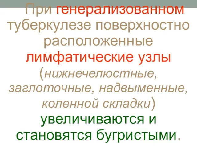 При генерализованном туберкулезе поверхностно расположенные лимфатические узлы (нижнечелюстные, заглоточные, надвыменные, коленной складки) увеличиваются и становятся бугристыми.