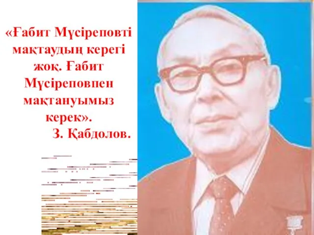 «Ғабит Мүсіреповті мақтаудың керегі жоқ. Ғабит Мүсіреповпен мақтануымыз керек». З. Қабдолов.