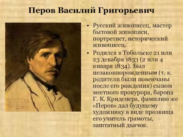 Перов Василий Григорьевич Русский живописец, мастер бытовой живописи, портретист, исторический живописец.