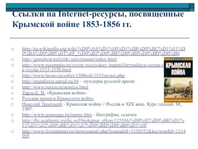 Ссылки на Internet-ресурсы, посвященные Крымской войне 1853-1856 гг. http://ru.wikipedia.org/wiki/%D0%9A%D1%80%D1%8B%D0%BC%D1%81%D0%BA%D0%B0%D1%8F_%D0%B2%D0%BE%D0%B9%D0%BD%D0%B0 http://grandwar.kulichki.net/crimean/index.html http://www.rusempire.ru/voyny-rossiyskoy-imperii/krymskaya-voyna-vostochnaya-voyna-1853-1856.html