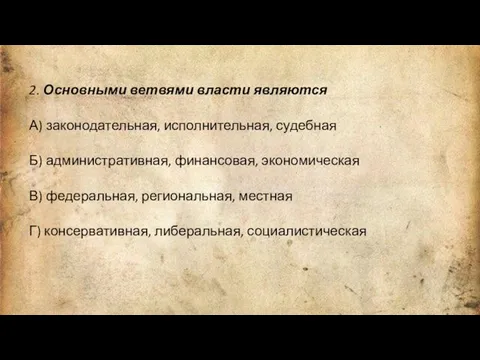 2. Основными ветвями власти являются А) законодательная, исполнительная, судебная Б) административная,