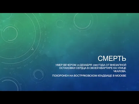 СМЕРТЬ УМЕР ВЕЧЕРОМ 14 ДЕКАБРЯ 1989 ГОДА ОТ ВНЕЗАПНОЙ ОСТАНОВКИ СЕРДЦА