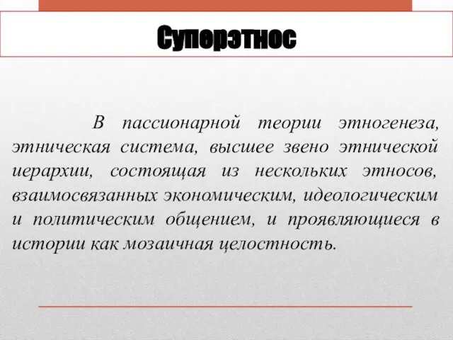 Суперэтнос В пассионарной теории этногенеза, этническая система, высшее звено этнической иерархии,