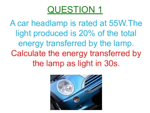 QUESTION 1 A car headlamp is rated at 55W.The light produced