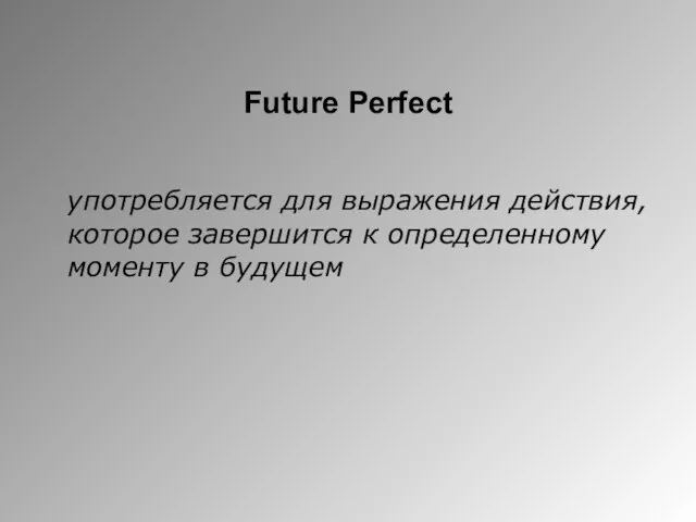 Future Perfect употребляется для выражения действия, которое завершится к определенному моменту в будущем