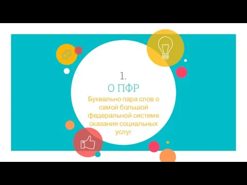 1. О ПФР Буквально пара слов о самой большой федеральной системе оказания социальных услуг